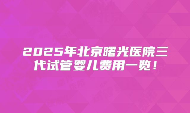 2025年北京曙光医院三代试管婴儿费用一览！