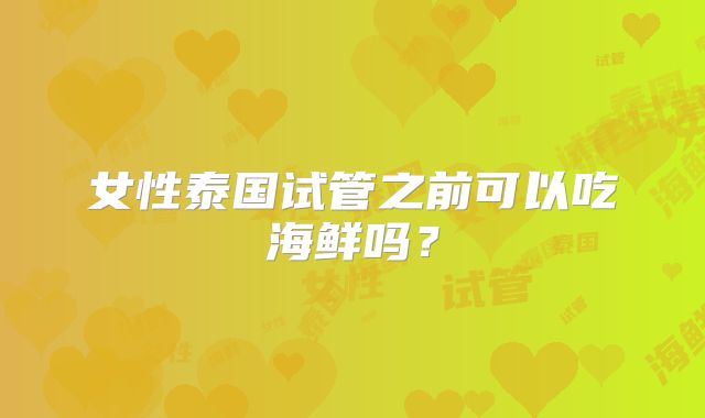 女性泰国试管之前可以吃海鲜吗？