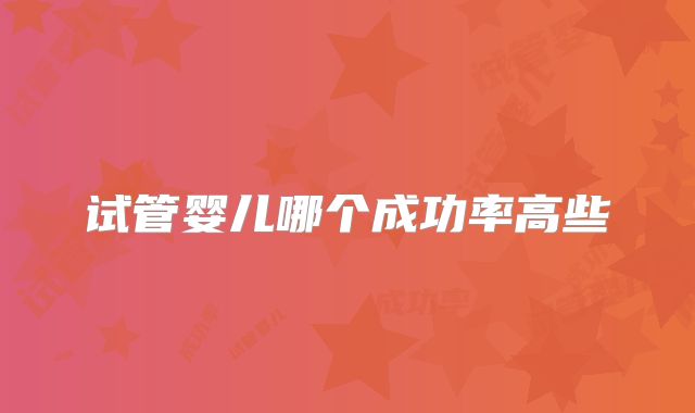 试管婴儿哪个成功率高些