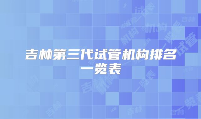 吉林第三代试管机构排名一览表