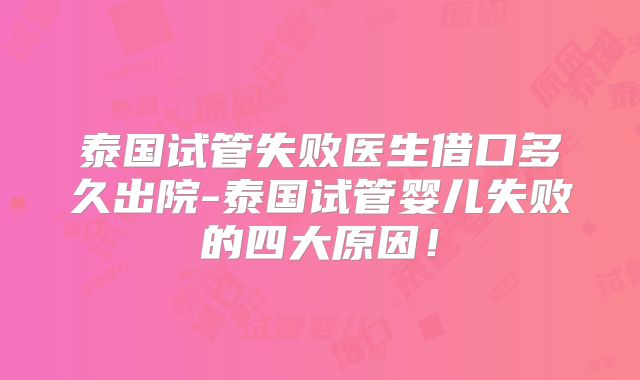 泰国试管失败医生借口多久出院-泰国试管婴儿失败的四大原因!