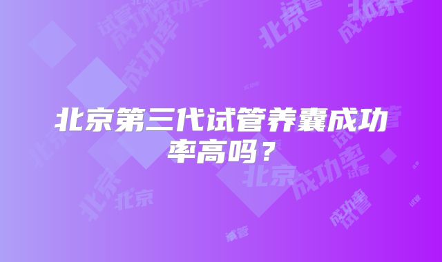 北京第三代试管养囊成功率高吗？