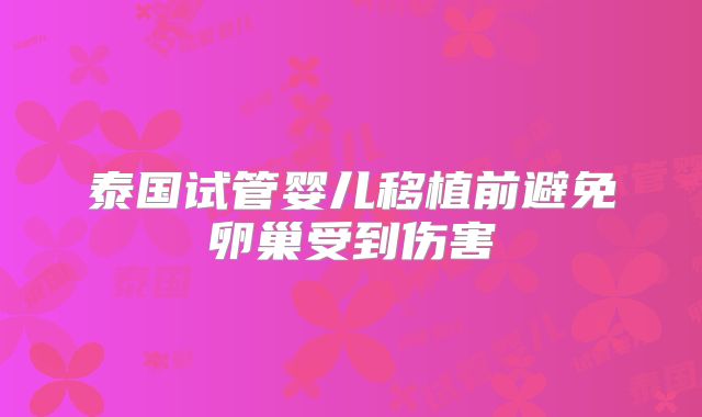 泰国试管婴儿移植前避免卵巢受到伤害