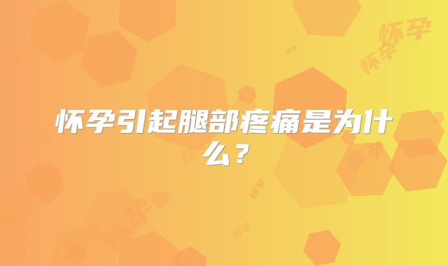怀孕引起腿部疼痛是为什么？