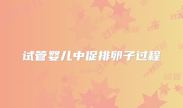 试管婴儿中促排卵子过程