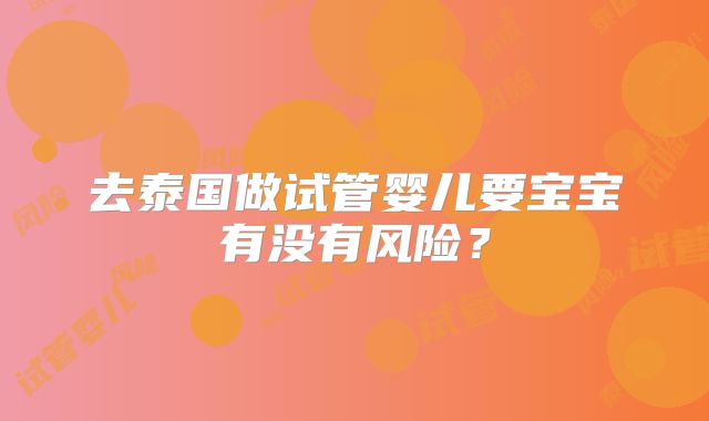 去泰国做试管婴儿要宝宝有没有风险？