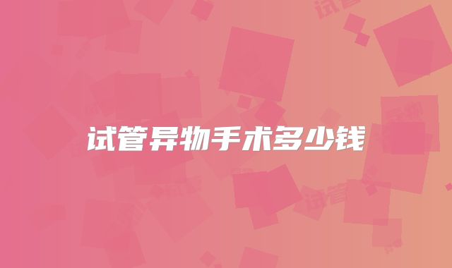 试管异物手术多少钱
