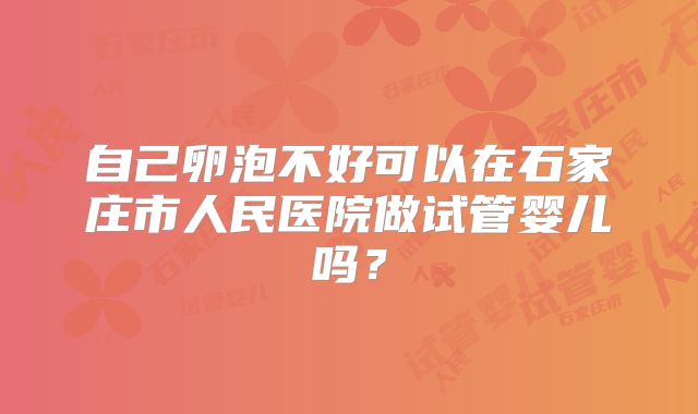 自己卵泡不好可以在石家庄市人民医院做试管婴儿吗?