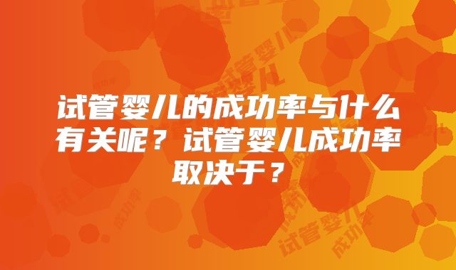 试管婴儿的成功率与什么有关呢？试管婴儿成功率取决于？