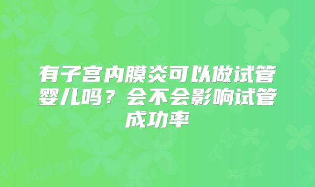 有子宫内膜炎可以做试管婴儿吗？会不会影响试管成功率
