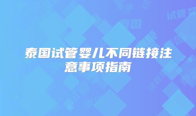泰国试管婴儿不同链接注意事项指南