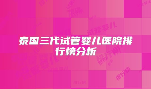 泰国三代试管婴儿医院排行榜分析