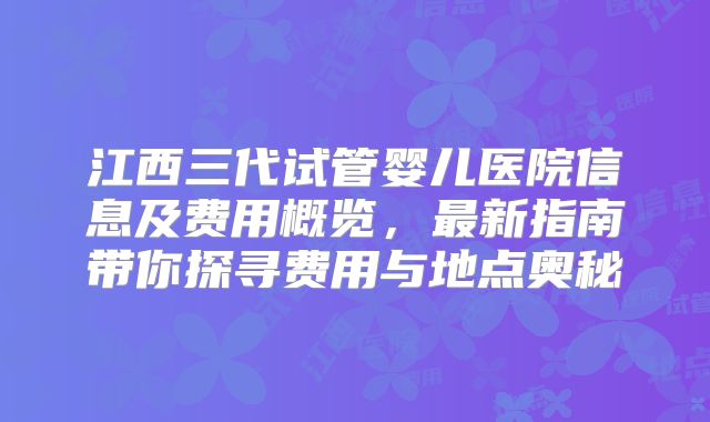 江西三代试管婴儿医院信息及费用概览，最新指南带你探寻费用与地点奥秘