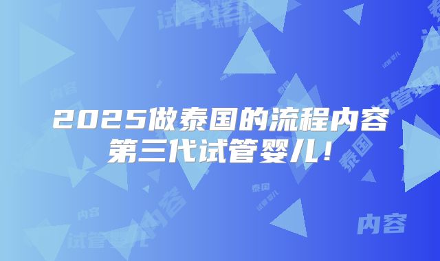 2025做泰国的流程内容第三代试管婴儿！