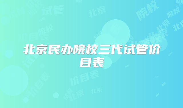 北京民办院校三代试管价目表