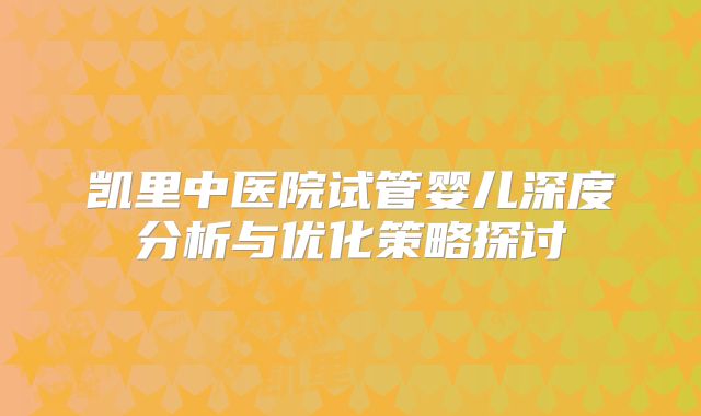 凯里中医院试管婴儿深度分析与优化策略探讨