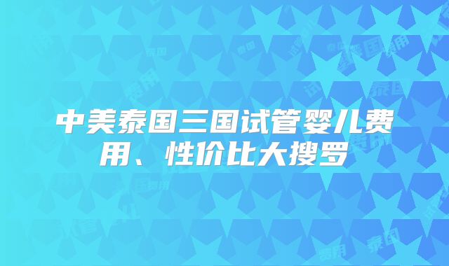 中美泰国三国试管婴儿费用、性价比大搜罗