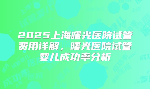 2025上海曙光医院试管费用详解，曙光医院试管婴儿成功率分析