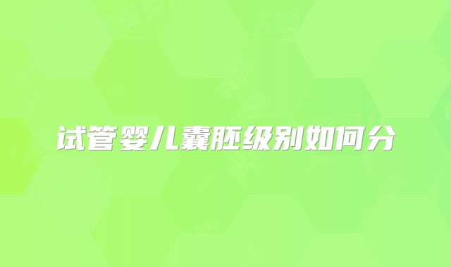 试管婴儿囊胚级别如何分