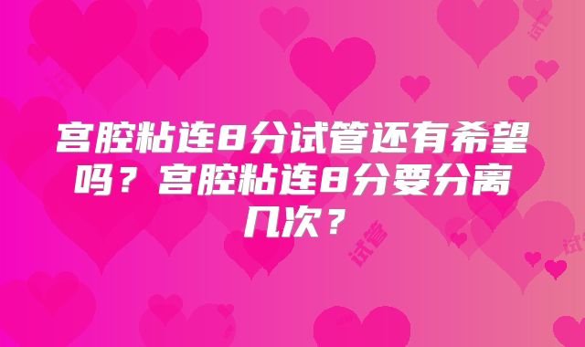 宫腔粘连8分试管还有希望吗？宫腔粘连8分要分离几次？