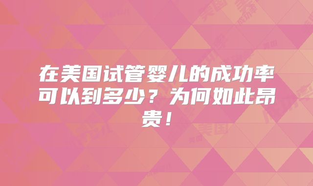 在美国试管婴儿的成功率可以到多少?为何如此昂贵!