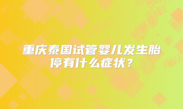 重庆泰国试管婴儿发生胎停有什么症状?