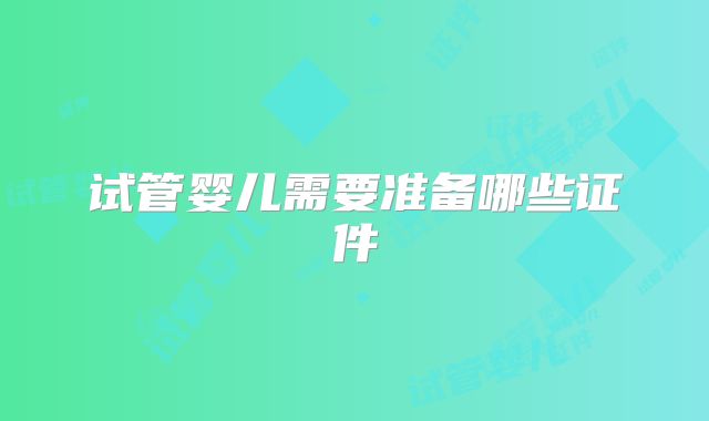 试管婴儿需要准备哪些证件