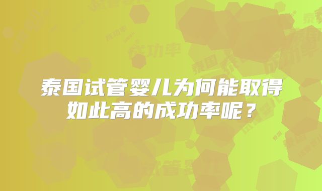 泰国试管婴儿为何能取得如此高的成功率呢？