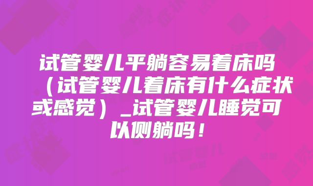 试管婴儿平躺容易着床吗（试管婴儿着床有什么症状或感觉）_试管婴儿睡觉可以侧躺吗！