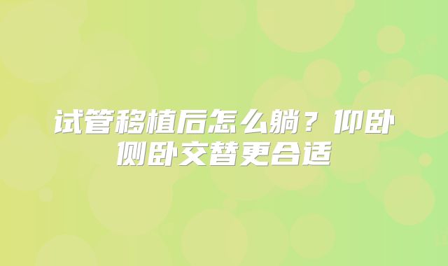 试管移植后怎么躺？仰卧侧卧交替更合适