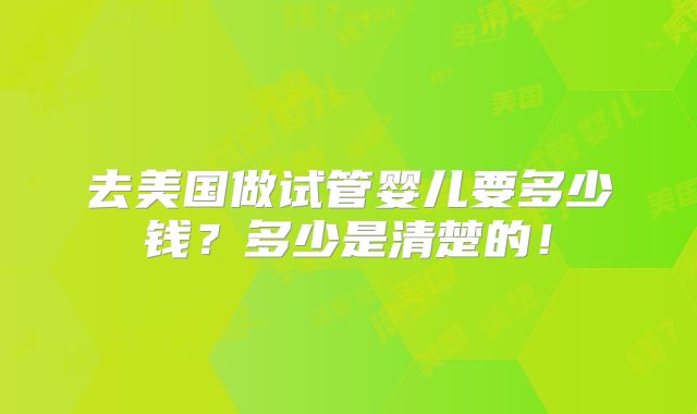 去美国做试管婴儿要多少钱?多少是清楚的!