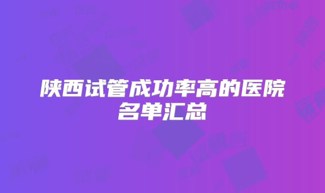 陕西试管成功率高的医院名单汇总
