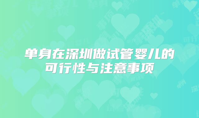 单身在深圳做试管婴儿的可行性与注意事项