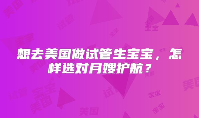 想去美国做试管生宝宝，怎样选对月嫂护航？