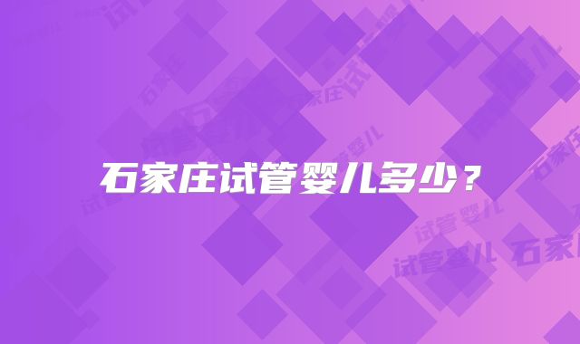 石家庄试管婴儿多少？