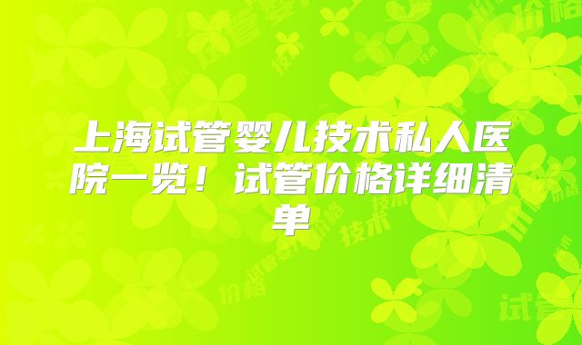 上海试管婴儿技术私人医院一览！试管价格详细清单