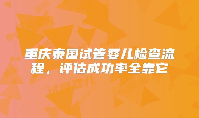 重庆泰国试管婴儿检查流程，评估成功率全靠它