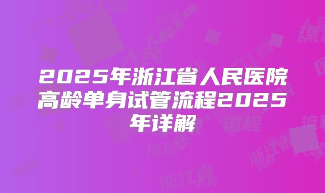 2025年浙江省人民医院高龄单身试管流程2025年详解