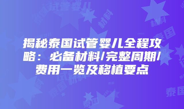 揭秘泰国试管婴儿全程攻略：必备材料/完整周期/费用一览及移植要点