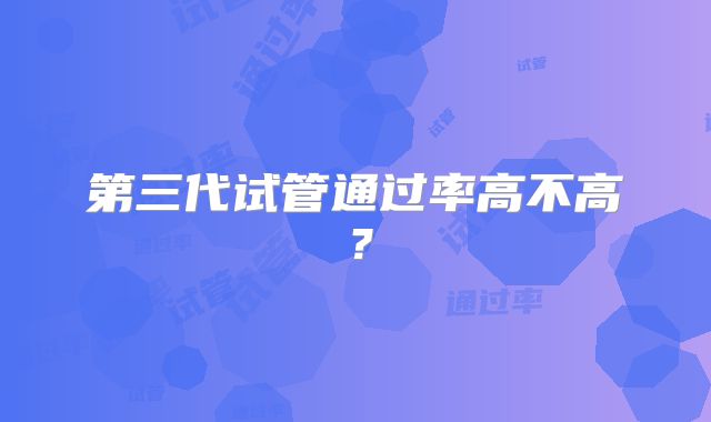 第三代试管通过率高不高?