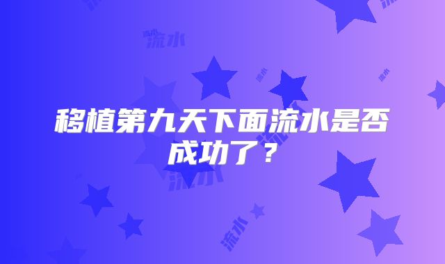 移植第九天下面流水是否成功了?