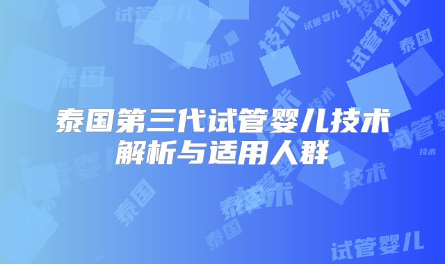 泰国第三代试管婴儿技术解析与适用人群