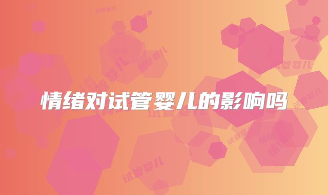 情绪对试管婴儿的影响吗