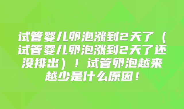 试管婴儿卵泡涨到2天了（试管婴儿卵泡涨到2天了还没排出）！试管卵泡越来越少是什么原因！