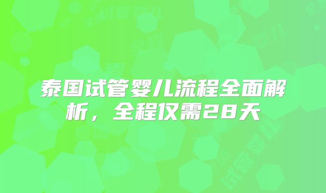 泰国试管婴儿流程全面解析，全程仅需28天
