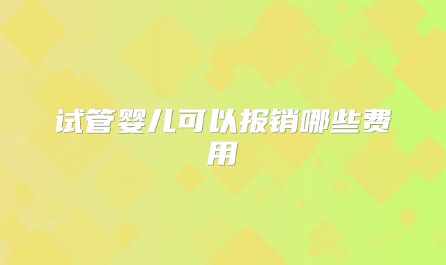 试管婴儿可以报销哪些费用