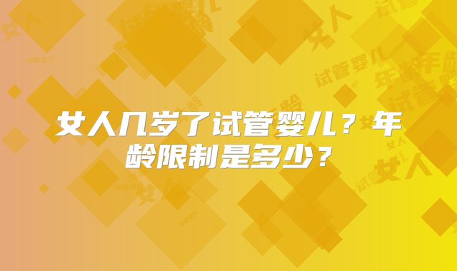 女人几岁了试管婴儿？年龄限制是多少？