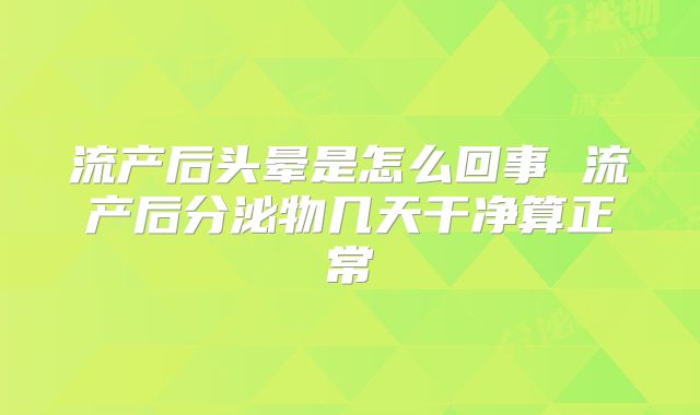 流产后头晕是怎么回事 流产后分泌物几天干净算正常
