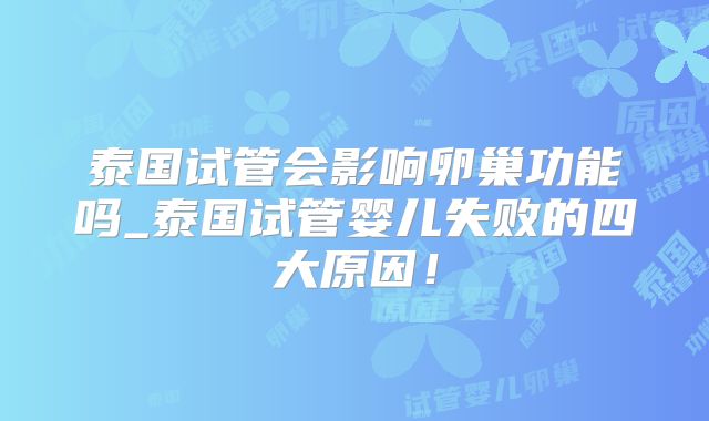 泰国试管会影响卵巢功能吗_泰国试管婴儿失败的四大原因！
