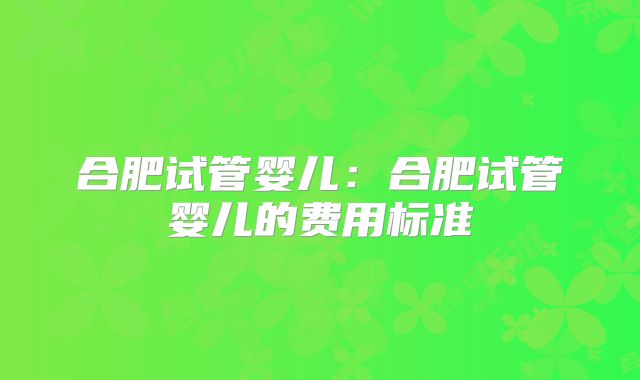 合肥试管婴儿：合肥试管婴儿的费用标准